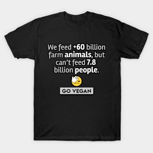 We feed more than 60 billion animals, but can't feed 7.8 billion people. GO VEGAN T-Shirt